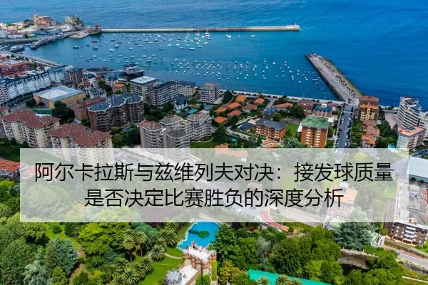 阿尔卡拉斯与兹维列夫对决：接发球质量是否决定比赛胜负的深度分析