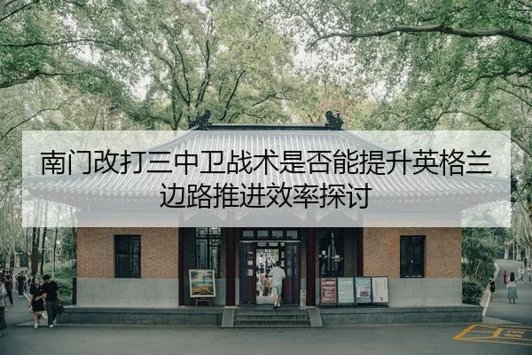 nan-men-gai-da-san-zhong-wei-zhan-shu-shi-fou-neng-ti-sheng-ying-ge-lan-bian-lu-tui-jin-xiao-lv-tan-tao-2-818.jpg