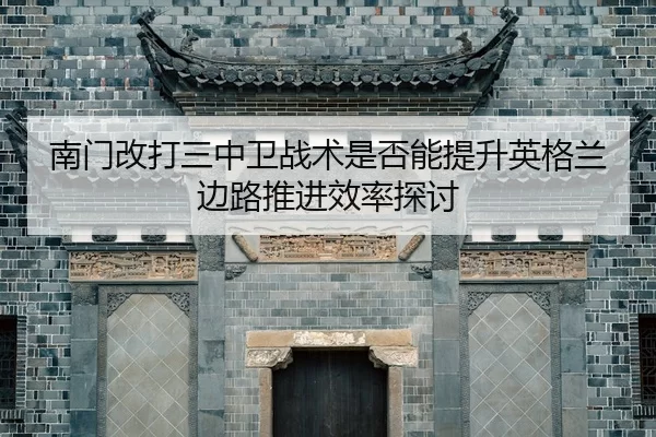 南门改打三中卫战术是否能提升英格兰边路推进效率探讨