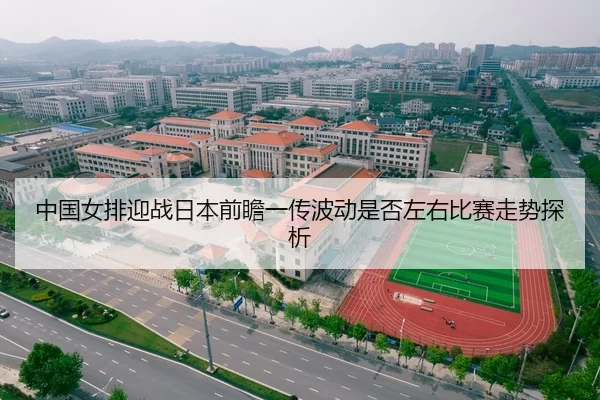 中国女排迎战日本前瞻一传波动是否左右比赛走势探析