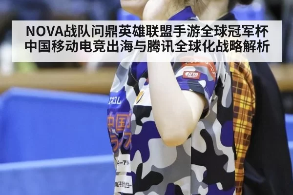 NOVA战队问鼎英雄联盟手游全球冠军杯 中国移动电竞出海与腾讯全球化战略解析