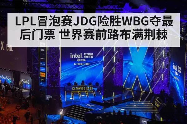 LPL冒泡赛JDG险胜WBG夺最后门票 世界赛前路布满荆棘