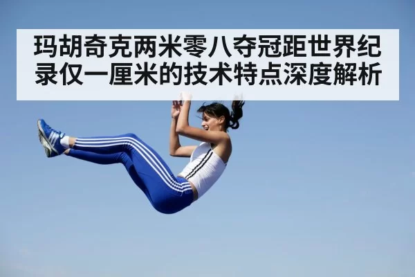 玛胡奇克两米零八夺冠距世界纪录仅一厘米的技术特点深度解析
