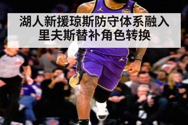 湖人新援琼斯防守体系融入 里夫斯替补角色转换