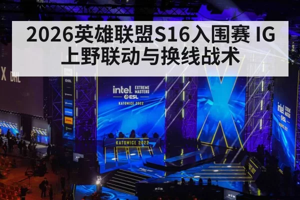 2026英雄联盟S16入围赛 IG上野联动与换线战术 | Yabo